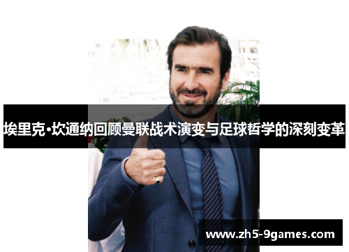 埃里克·坎通纳回顾曼联战术演变与足球哲学的深刻变革 埃里克·坎通纳回顾曼联战术演变与足球哲学的深刻变革