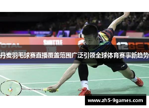 丹麦羽毛球赛直播覆盖范围广泛引领全球体育赛事新趋势 丹麦羽毛球赛直播覆盖范围广泛引领全球体育赛事新趋势