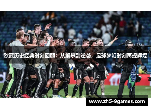 欧冠历史经典时刻回顾:从绝杀到逆袭,足球梦幻时刻再现辉煌 欧冠历史经典时刻回顾:从绝杀到逆袭,足球梦幻时刻再现辉煌