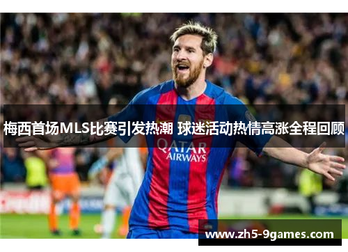 梅西首场MLS比赛引发热潮 球迷活动热情高涨全程回顾 梅西首场MLS比赛引发热潮 球迷活动热情高涨全程回顾