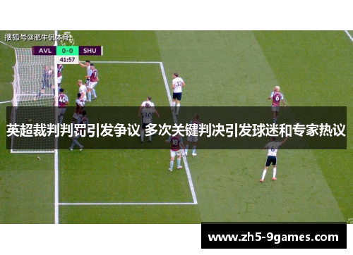 英超裁判判罚引发争议 多次关键判决引发球迷和专家热议 英超裁判判罚引发争议 多次关键判决引发球迷和专家热议