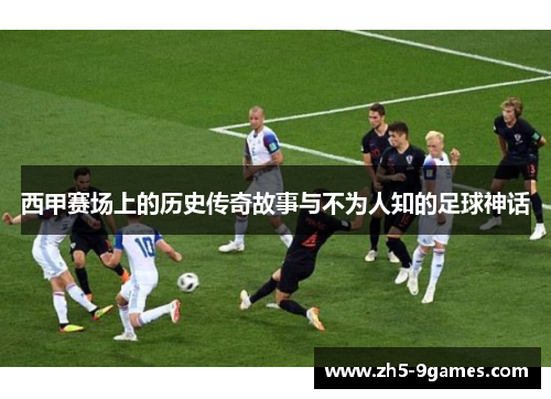 西甲赛场上的历史传奇故事与不为人知的足球神话 西甲赛场上的历史传奇故事与不为人知的足球神话