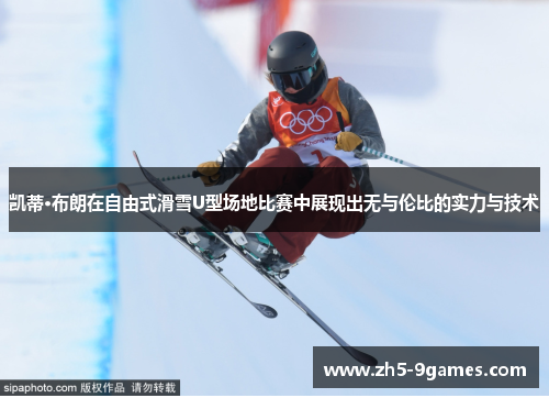 凯蒂·布朗在自由式滑雪U型场地比赛中展现出无与伦比的实力与技术 凯蒂·布朗在自由式滑雪U型场地比赛中展现出无与伦比的实力与技术