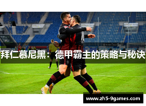 拜仁慕尼黑：德甲霸主的策略与秘诀