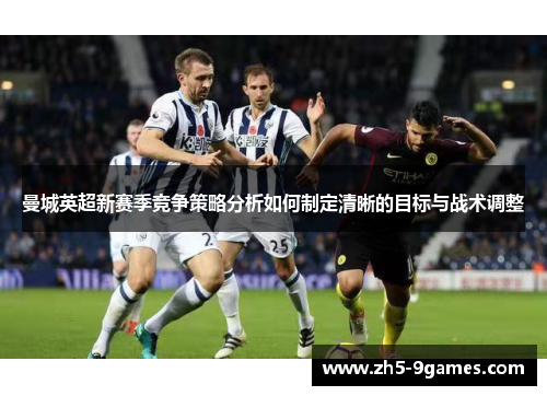 曼城英超新赛季竞争策略分析如何制定清晰的目标与战术调整 曼城英超新赛季竞争策略分析如何制定清晰的目标与战术调整