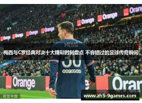 梅西与C罗经典对决十大精彩时刻盘点 不容错过的足球传奇瞬间 梅西与C罗经典对决十大精彩时刻盘点 不容错过的足球传奇瞬间