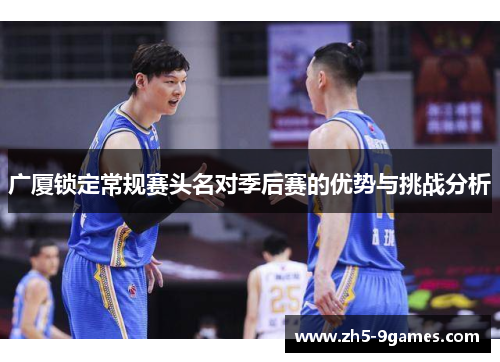 广厦锁定常规赛头名对季后赛的优势与挑战分析