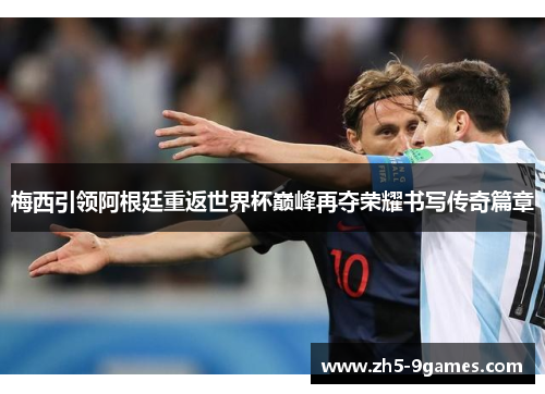 梅西引领阿根廷重返世界杯巅峰再夺荣耀书写传奇篇章 梅西引领阿根廷重返世界杯巅峰再夺荣耀书写传奇篇章