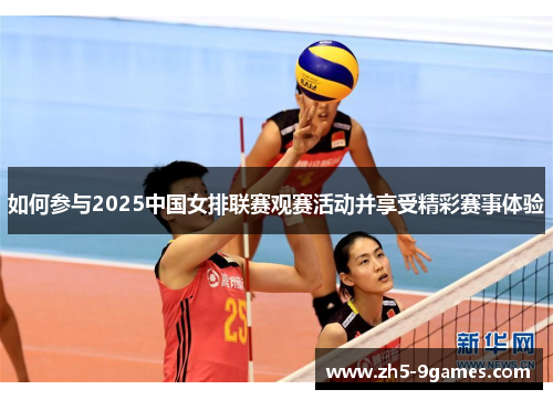 如何参与2025中国女排联赛观赛活动并享受精彩赛事体验 如何参与2025中国女排联赛观赛活动并享受精彩赛事体验