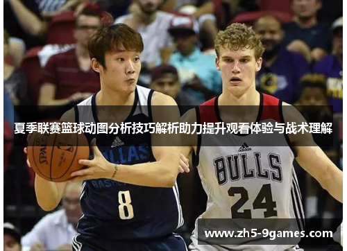 夏季联赛篮球动图分析技巧解析助力提升观看体验与战术理解 夏季联赛篮球动图分析技巧解析助力提升观看体验与战术理解