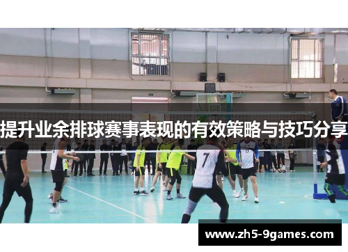 提升业余排球赛事表现的有效策略与技巧分享 提升业余排球赛事表现的有效策略与技巧分享
