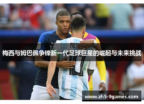 梅西与姆巴佩争锋新一代足球巨星的崛起与未来挑战