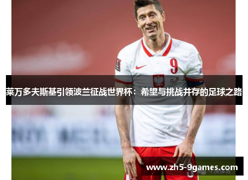 莱万多夫斯基引领波兰征战世界杯:希望与挑战并存的足球之路 莱万多夫斯基引领波兰征战世界杯:希望与挑战并存的足球之路