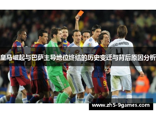 皇马崛起与巴萨主导地位终结的历史变迁与背后原因分析