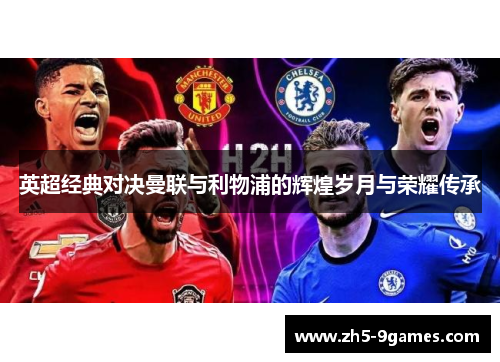 英超经典对决曼联与利物浦的辉煌岁月与荣耀传承 英超经典对决曼联与利物浦的辉煌岁月与荣耀传承