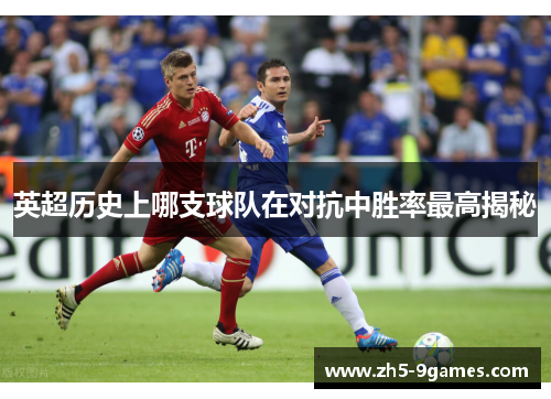 英超历史上哪支球队在对抗中胜率最高揭秘 英超历史上哪支球队在对抗中胜率最高揭秘