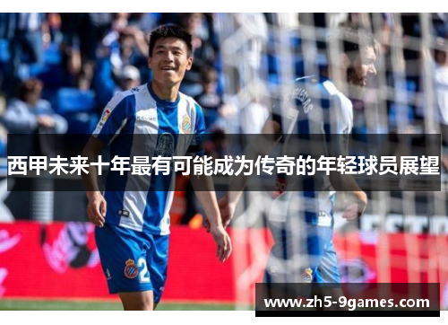 西甲未来十年最有可能成为传奇的年轻球员展望 西甲未来十年最有可能成为传奇的年轻球员展望