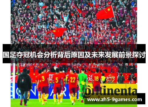 国足夺冠机会分析背后原因及未来发展前景探讨 国足夺冠机会分析背后原因及未来发展前景探讨