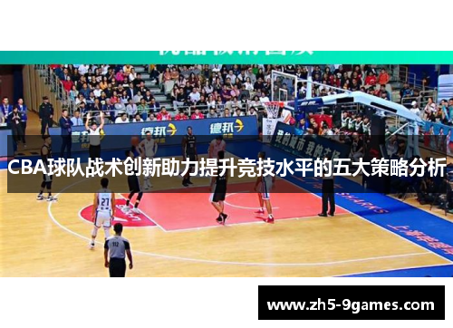 CBA球队战术创新助力提升竞技水平的五大策略分析
