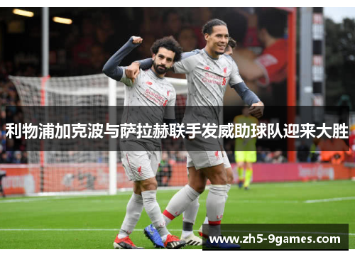 利物浦加克波与萨拉赫联手发威助球队迎来大胜 利物浦加克波与萨拉赫联手发威助球队迎来大胜