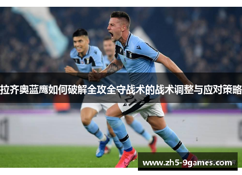 拉齐奥蓝鹰如何破解全攻全守战术的战术调整与应对策略