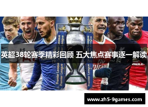 英超38轮赛季精彩回顾 五大焦点赛事逐一解读 英超38轮赛季精彩回顾 五大焦点赛事逐一解读