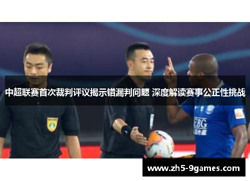 中超联赛首次裁判评议揭示错漏判问题 深度解读赛事公正性挑战