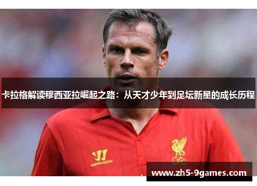 卡拉格解读穆西亚拉崛起之路:从天才少年到足坛新星的成长历程 卡拉格解读穆西亚拉崛起之路:从天才少年到足坛新星的成长历程