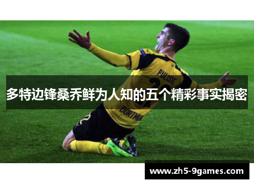 多特边锋桑乔鲜为人知的五个精彩事实揭密 多特边锋桑乔鲜为人知的五个精彩事实揭密