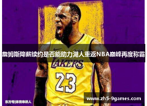 詹姆斯降薪续约是否能助力湖人重返NBA巅峰再度称霸 詹姆斯降薪续约是否能助力湖人重返NBA巅峰再度称霸