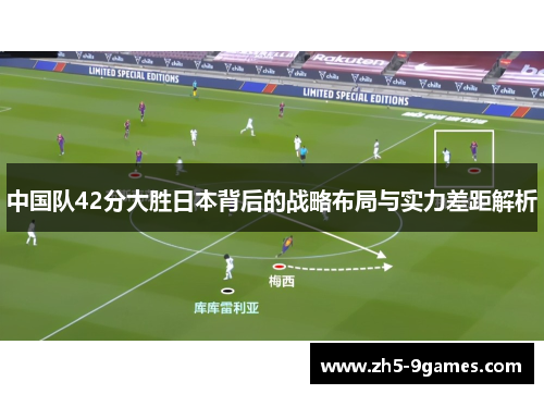 中国队42分大胜日本背后的战略布局与实力差距解析 中国队42分大胜日本背后的战略布局与实力差距解析