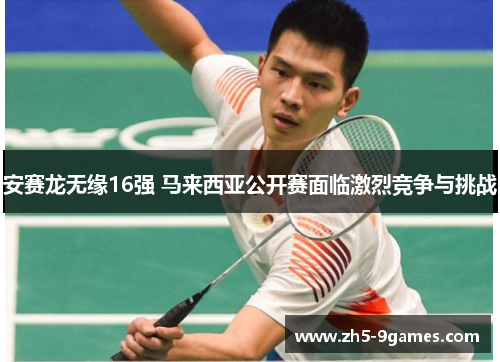 安赛龙无缘16强 马来西亚公开赛面临激烈竞争与挑战 安赛龙无缘16强 马来西亚公开赛面临激烈竞争与挑战