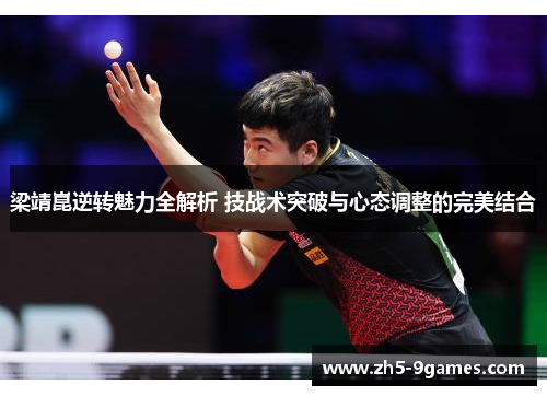 梁靖崑逆转魅力全解析 技战术突破与心态调整的完美结合 梁靖崑逆转魅力全解析 技战术突破与心态调整的完美结合