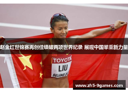 赵金红世锦赛再创佳绩破两项世界纪录 展现中国举重新力量