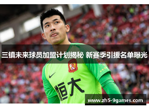 三镇未来球员加盟计划揭秘 新赛季引援名单曝光 三镇未来球员加盟计划揭秘 新赛季引援名单曝光