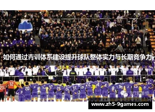 如何通过青训体系建设提升球队整体实力与长期竞争力 如何通过青训体系建设提升球队整体实力与长期竞争力