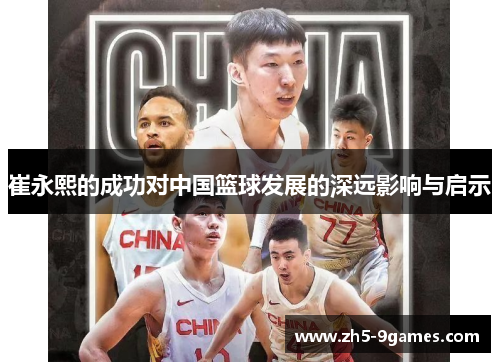崔永熙的成功对中国篮球发展的深远影响与启示 崔永熙的成功对中国篮球发展的深远影响与启示