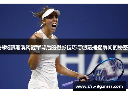 揭秘凯斯澳网冠军背后的摄影技巧与创意捕捉瞬间的秘密 揭秘凯斯澳网冠军背后的摄影技巧与创意捕捉瞬间的秘密