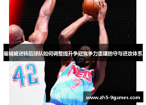 曼城被逆转后球队如何调整提升争冠竞争力重建防守与进攻体系 曼城被逆转后球队如何调整提升争冠竞争力重建防守与进攻体系