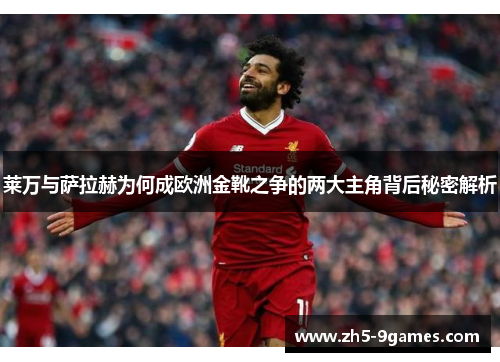 莱万与萨拉赫为何成欧洲金靴之争的两大主角背后秘密解析 莱万与萨拉赫为何成欧洲金靴之争的两大主角背后秘密解析