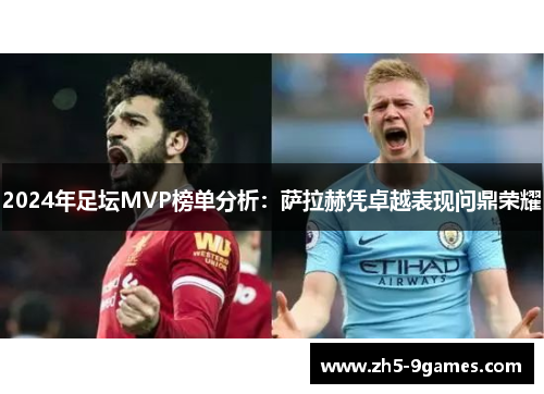 2024年足坛MVP榜单分析:萨拉赫凭卓越表现问鼎荣耀 2024年足坛MVP榜单分析:萨拉赫凭卓越表现问鼎荣耀