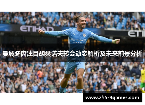 曼城冬窗注目胡桑诺夫转会动态解析及未来前景分析 曼城冬窗注目胡桑诺夫转会动态解析及未来前景分析
