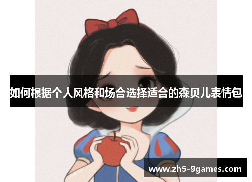 如何根据个人风格和场合选择适合的森贝儿表情包 如何根据个人风格和场合选择适合的森贝儿表情包