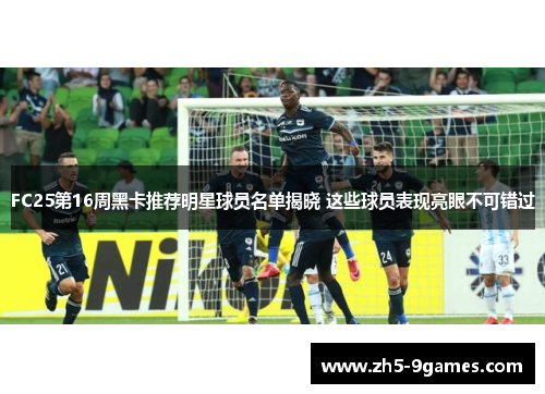 FC25第16周黑卡推荐明星球员名单揭晓 这些球员表现亮眼不可错过 FC25第16周黑卡推荐明星球员名单揭晓 这些球员表现亮眼不可错过
