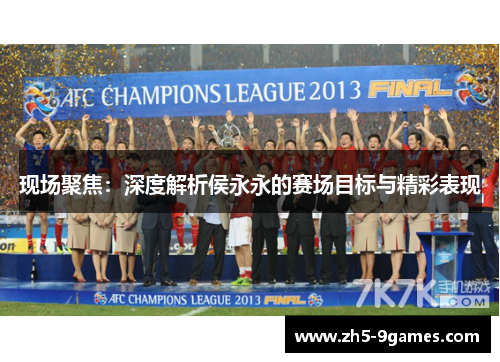 现场聚焦:深度解析侯永永的赛场目标与精彩表现 现场聚焦:深度解析侯永永的赛场目标与精彩表现