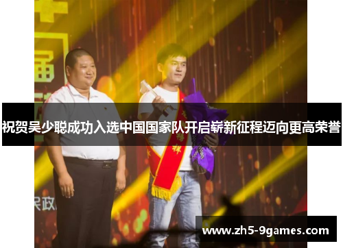 祝贺吴少聪成功入选中国国家队开启崭新征程迈向更高荣誉 祝贺吴少聪成功入选中国国家队开启崭新征程迈向更高荣誉