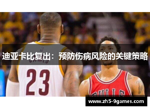 迪亚卡比复出:预防伤病风险的关键策略 迪亚卡比复出:预防伤病风险的关键策略