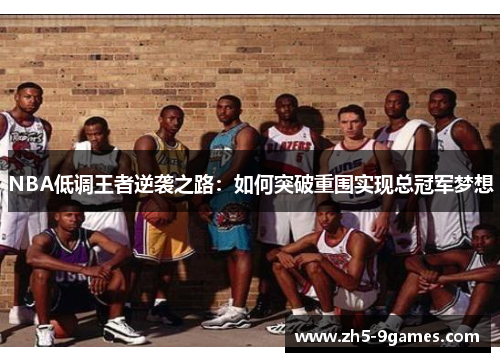 NBA低调王者逆袭之路:如何突破重围实现总冠军梦想 NBA低调王者逆袭之路:如何突破重围实现总冠军梦想