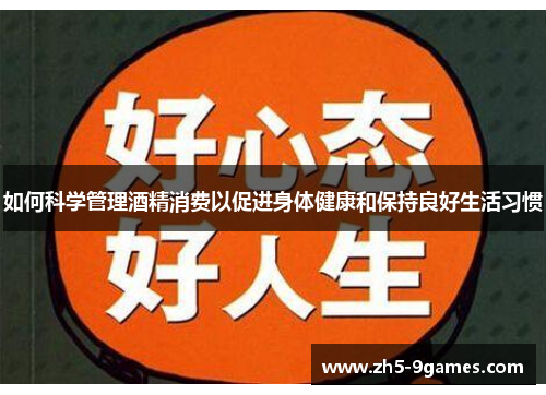 如何科学管理酒精消费以促进身体健康和保持良好生活习惯 如何科学管理酒精消费以促进身体健康和保持良好生活习惯
