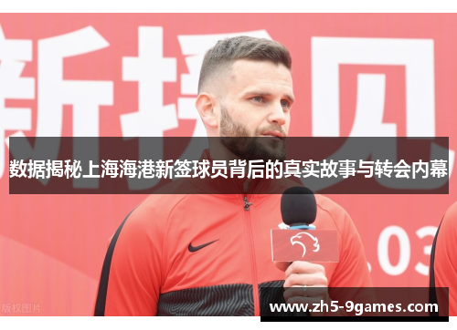 数据揭秘上海海港新签球员背后的真实故事与转会内幕 数据揭秘上海海港新签球员背后的真实故事与转会内幕